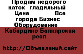 Продам недорого  каток  гладильный  › Цена ­ 90 000 - Все города Бизнес » Оборудование   . Кабардино-Балкарская респ.